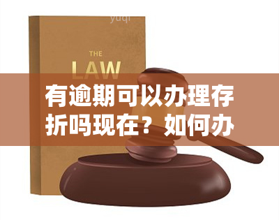 有逾期可以办理存折吗现在？如何办理？是否还能使用？