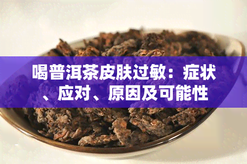 喝普洱茶皮肤过敏：症状、应对、原因及可能性