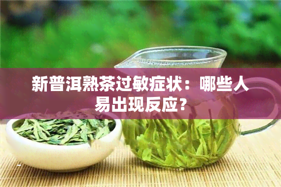 新普洱熟茶过敏症状：哪些人易出现反应？