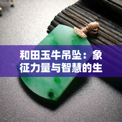 和田玉牛吊坠：象征力量与智慧的生肖守护符