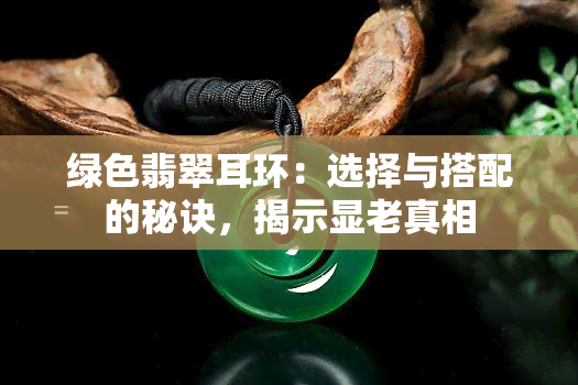 绿色翡翠耳环：选择与搭配的秘诀，揭示显老真相