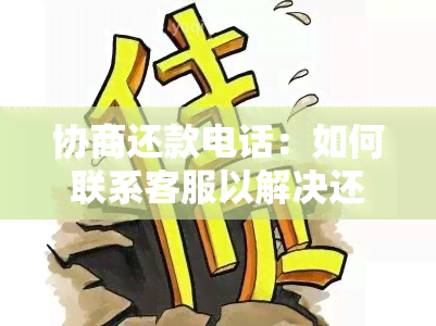 协商还款电话：如何联系客服以解决还款问题？