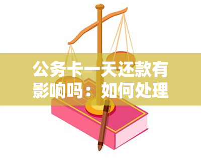 公务卡一天还款有影响吗：如何处理及是否算逾期