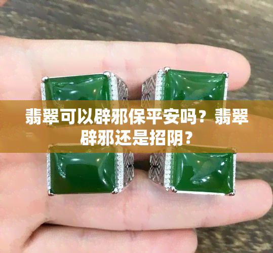 翡翠可以辟邪保平安吗？翡翠辟邪还是招阴？