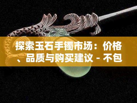 探索玉石手镯市场：价格、品质与购买建议 - 不包含图片和信息