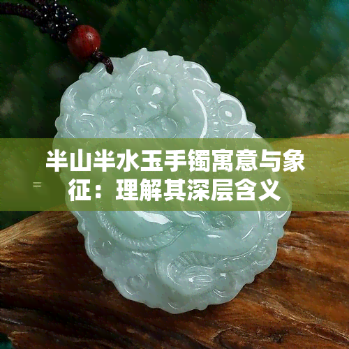 半山半水玉手镯寓意与象征：理解其深层含义