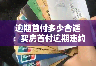 逾期首付多少合适：买房首付逾期违约金与买车逾期交首付的风险评估