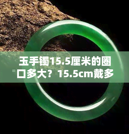 玉手镯15.5厘米的圈口多大？15.5cm戴多大的玉镯？