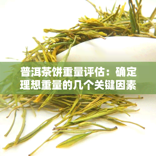 普洱茶饼重量评估：确定理想重量的几个关键因素