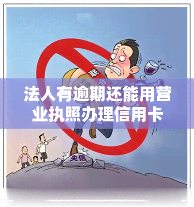 法人有逾期还能用营业执照办理信用卡吗