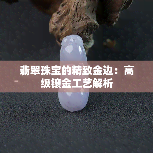 翡翠珠宝的精致金边：高级镶金工艺解析