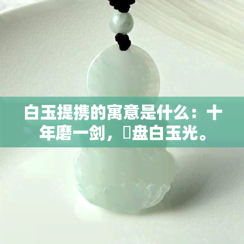 白玉提携的寓意是什么：十年磨一剑，箁盘白玉光。