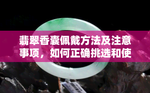 翡翠香囊佩戴方法及注意事项，如何正确挑选和使用？