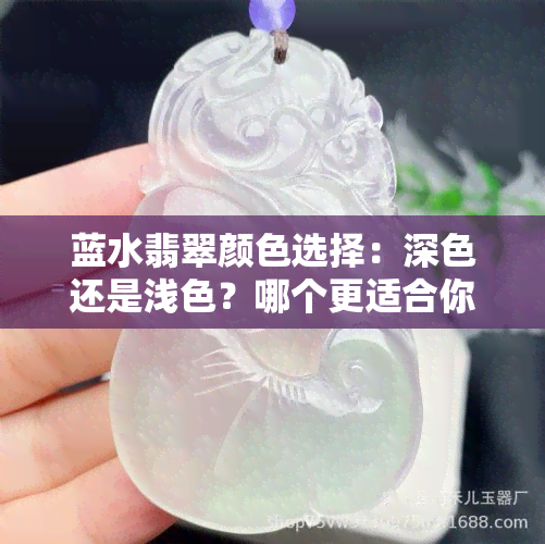 蓝水翡翠颜色选择：深色还是浅色？哪个更适合你？