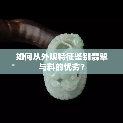 如何从外观特征鉴别翡翠与料的优劣？