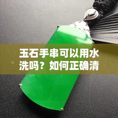 玉石手串可以用水洗吗？如何正确清洗？