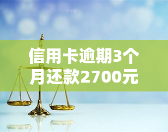 信用卡逾期3个月还款2700元的后果及解决办法大汇总