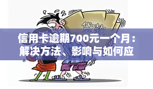 信用卡逾期700元一个月：解决方法、影响与如何应对