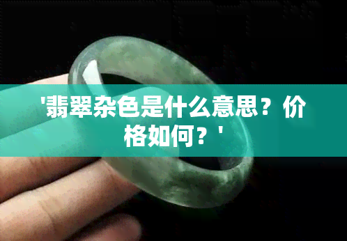 '翡翠杂色是什么意思？价格如何？'