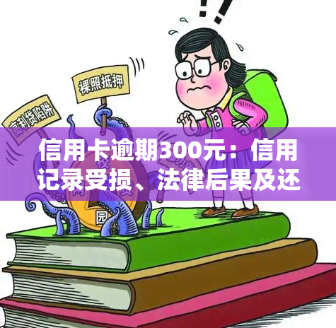 信用卡逾期300元：信用记录受损、法律后果及还款技巧