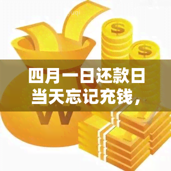 四月一日还款日当天忘记充钱，是否会导致逾期及信用影响？