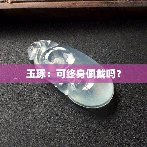 玉琢：可终身佩戴吗？