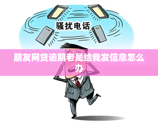 朋友网贷逾期老是给我发信息怎么办