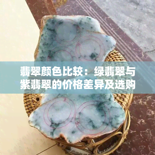 翡翠颜色比较：绿翡翠与紫翡翠的价格差异及选购指南