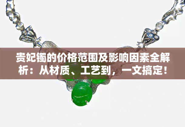 贵妃镯的价格范围及影响因素全解析：从材质、工艺到，一文搞定！