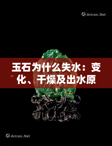 玉石为什么失水：变化、干燥及出水原因全解析