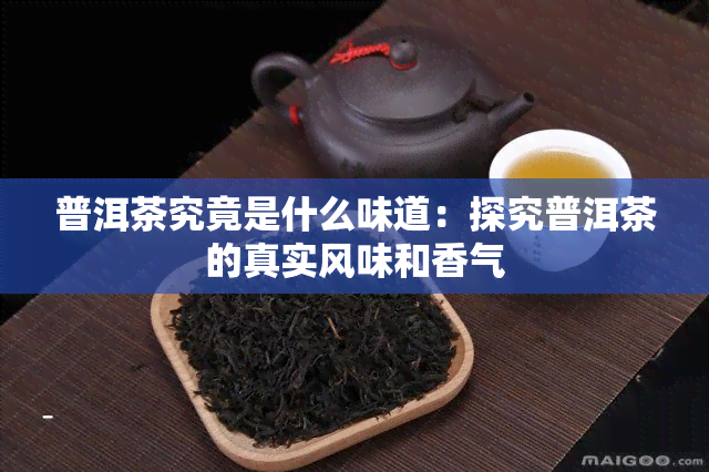 普洱茶究竟是什么味道：探究普洱茶的真实风味和香气