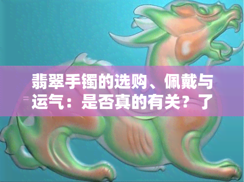 翡翠手镯的选购、佩戴与运气：是否真的有关？了解你可能不知道的真相