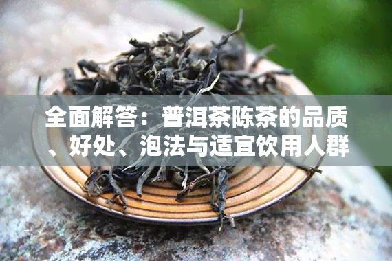 全面解答：普洱茶陈茶的品质、好处、泡法与适宜饮用人群