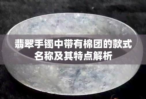 翡翠手镯中带有棉团的款式名称及其特点解析