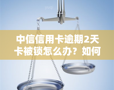 中信信用卡逾期2天卡被锁怎么办？如何解除锁定以恢复正常使用？