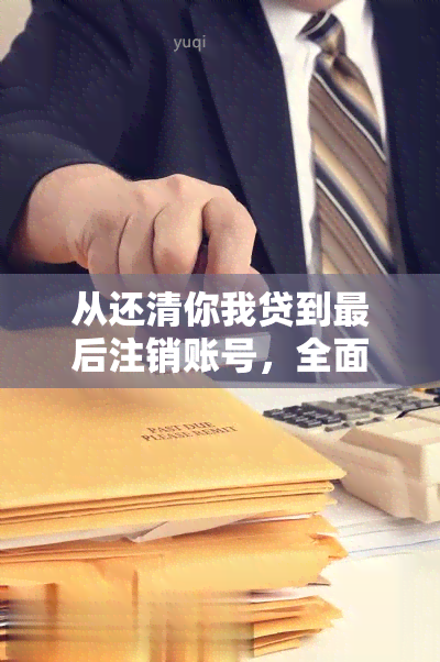 从还清你我贷到最后注销账号，全面了解我的贷款经历和注意事项