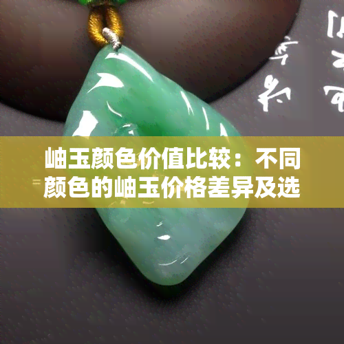 岫玉颜色价值比较：不同颜色的岫玉价格差异及选购指南