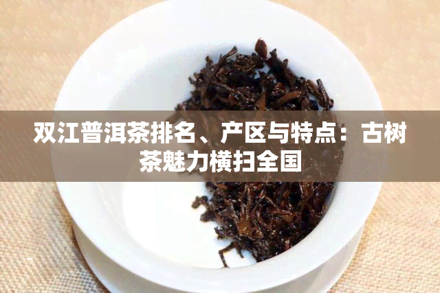 双江普洱茶排名、产区与特点：古树茶魅力横扫全国