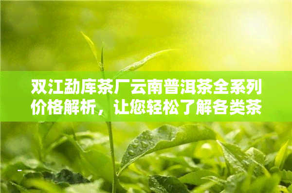 双江勐库茶厂云南普洱茶全系列价格解析，让您轻松了解各类茶叶的价格与品质