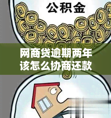 网商贷逾期两年该怎么协商还款与减免违约金期：完整指南