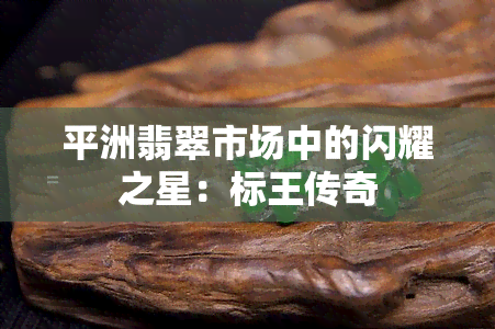 平洲翡翠市场中的闪耀之星：标王传奇