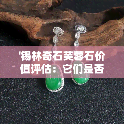 '锡林奇石芙蓉石价值评估：它们是否具有投资潜力？'