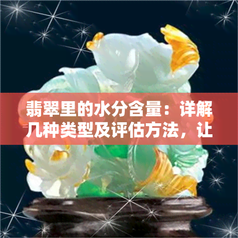 翡翠里的水分含量：详解几种类型及评估方法，让你成为专家！