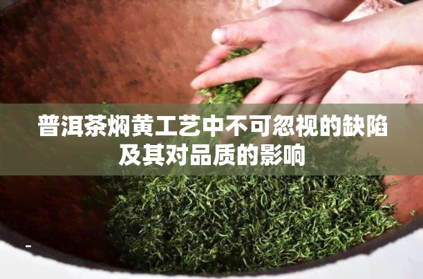 普洱茶焖黄工艺中不可忽视的缺陷及其对品质的影响