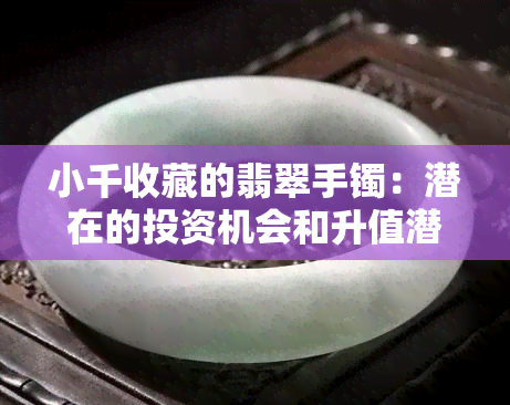 小千收藏的翡翠手镯：潜在的投资机会和升值潜力