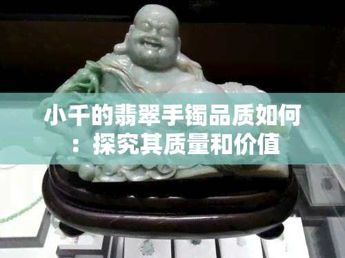 小千的翡翠手镯品质如何：探究其质量和价值