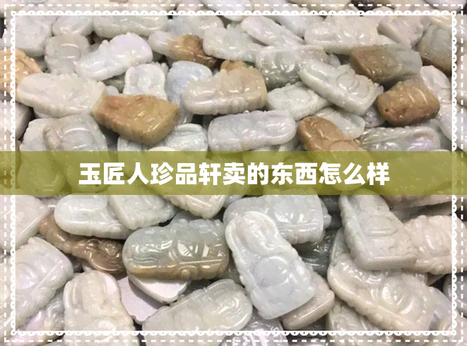 玉匠人珍品轩卖的东西怎么样