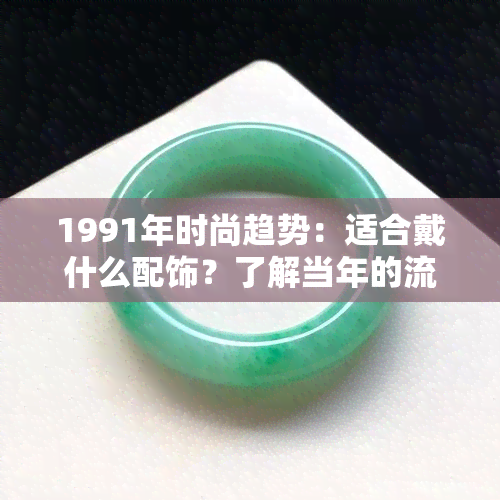 1991年时尚趋势：适合戴什么配饰？了解当年的流行元素和建议