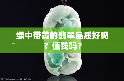 绿中带黄的翡翠品质好吗？值钱吗？