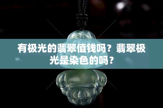 有极光的翡翠值钱吗？翡翠极光是染色的吗？